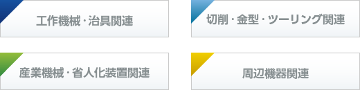 工作機械・治具関連　切削・金型・ツーリング関連　産業機械・省人化装置関連　周辺機器関連